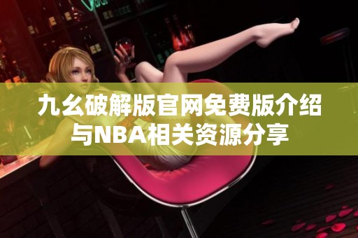 九幺破解版官网免费版介绍与NBA相关资源分享