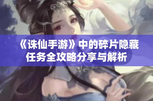《诛仙手游》中的碎片隐藏任务全攻略分享与解析