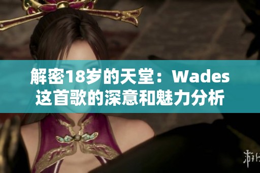 解密18岁的天堂：Wades这首歌的深意和魅力分析