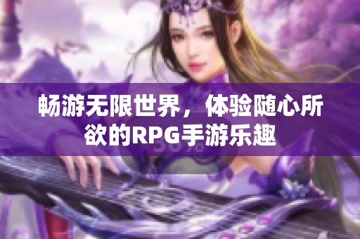 畅游无限世界，体验随心所欲的RPG手游乐趣