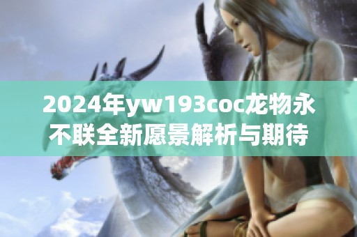 2024年yw193coc龙物永不联全新愿景解析与期待