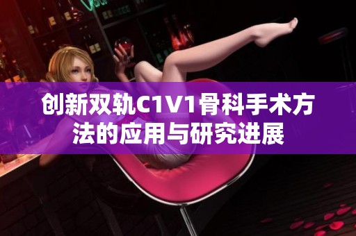 创新双轨C1V1骨科手术方法的应用与研究进展