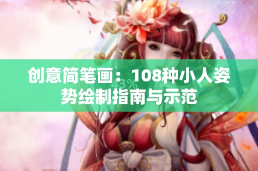 创意简笔画：108种小人姿势绘制指南与示范