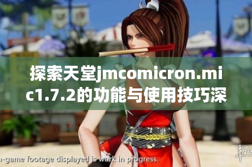 探索天堂jmcomicron.mic1.7.2的功能与使用技巧深度解析