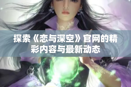 探索《恋与深空》官网的精彩内容与最新动态