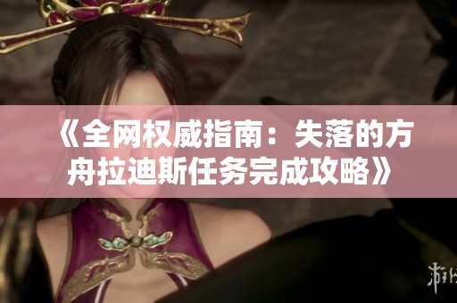 《全网权威指南：失落的方舟拉迪斯任务完成攻略》