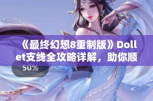 《最终幻想8重制版》Dollet支线全攻略详解，助你顺利通关