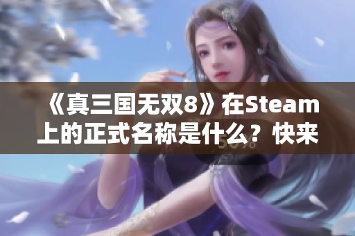 《真三国无双8》在Steam上的正式名称是什么？快来看看吧！