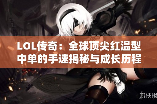 LOL传奇：全球顶尖红温型中单的手速揭秘与成长历程
