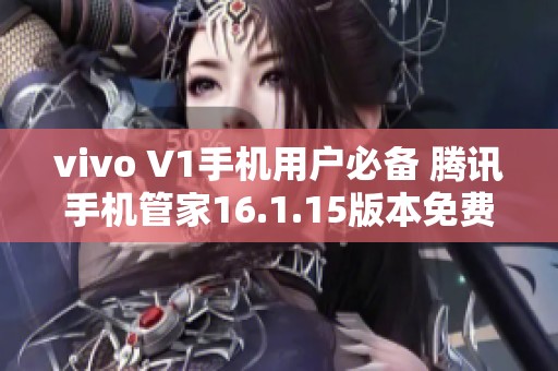 vivo V1手机用户必备 腾讯手机管家16.1.15版本免费下载指南