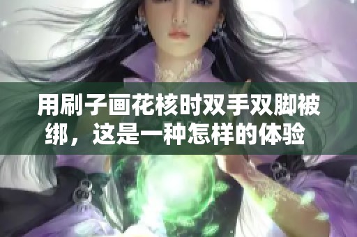 用刷子画花核时双手双脚被绑，这是一种怎样的体验 