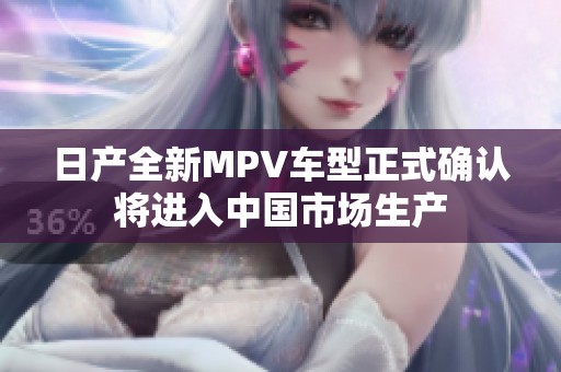 日产全新MPV车型正式确认将进入中国市场生产