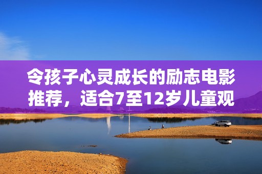 令孩子心灵成长的励志电影推荐，适合7至12岁儿童观看