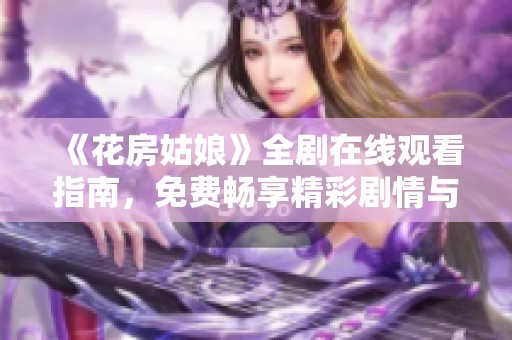 《花房姑娘》全剧在线观看指南，免费畅享精彩剧情与人物故事