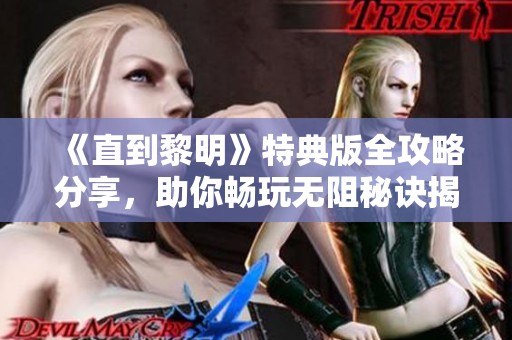 《直到黎明》特典版全攻略分享，助你畅玩无阻秘诀揭秘