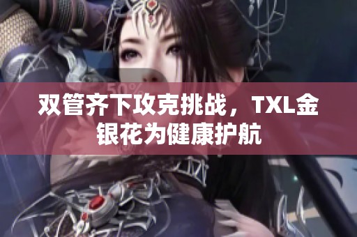 双管齐下攻克挑战，TXL金银花为健康护航