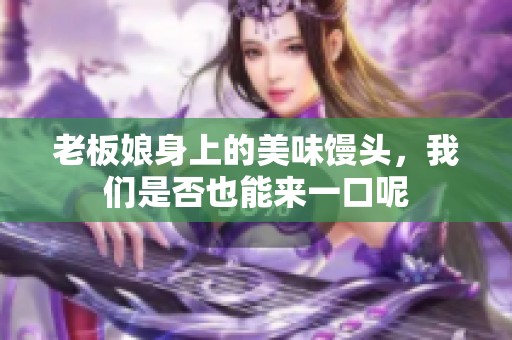 老板娘身上的美味馒头，我们是否也能来一口呢