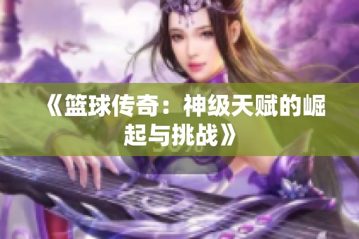 《篮球传奇：神级天赋的崛起与挑战》