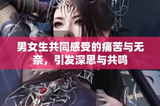 男女生共同感受的痛苦与无奈，引发深思与共鸣