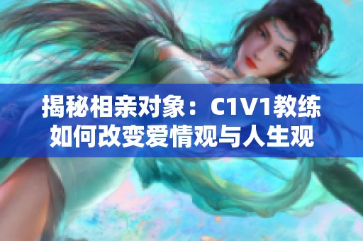 揭秘相亲对象：C1V1教练如何改变爱情观与人生观