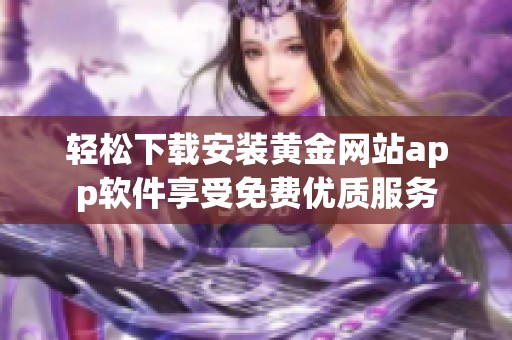 轻松下载安装黄金网站app软件享受免费优质服务