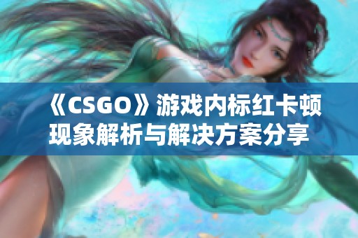 《CSGO》游戏内标红卡顿现象解析与解决方案分享