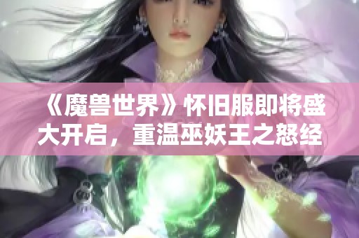 《魔兽世界》怀旧服即将盛大开启，重温巫妖王之怒经典之战