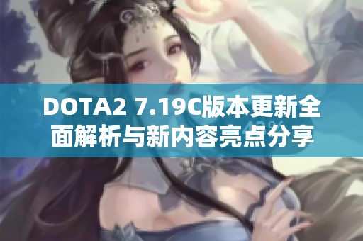 DOTA2 7.19C版本更新全面解析与新内容亮点分享