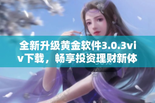 全新升级黄金软件3.0.3viv下载，畅享投资理财新体验