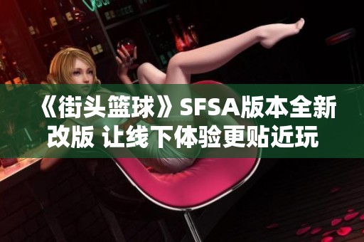 《街头篮球》SFSA版本全新改版 让线下体验更贴近玩家生活