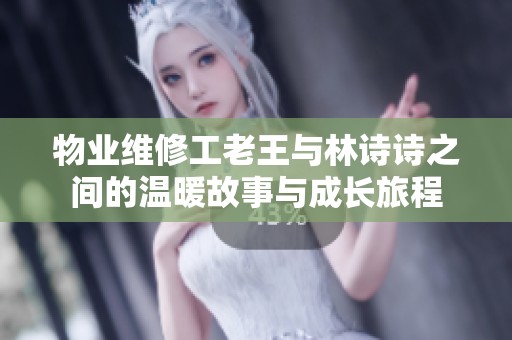 物业维修工老王与林诗诗之间的温暖故事与成长旅程
