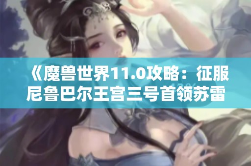 《魔兽世界11.0攻略：征服尼鲁巴尔王宫三号首领苏雷吉队长席克兰》