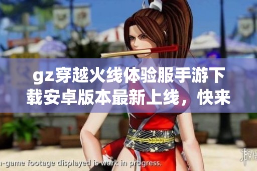 gz穿越火线体验服手游下载安卓版本最新上线，快来体验吧