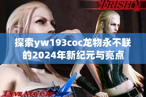 探索yw193coc龙物永不联的2024年新纪元与亮点