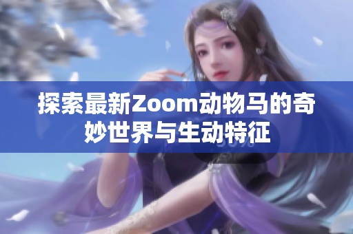 探索最新Zoom动物马的奇妙世界与生动特征