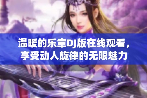 温暖的乐章DJ版在线观看，享受动人旋律的无限魅力