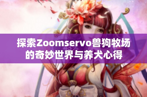 探索Zoomservo兽狗牧场的奇妙世界与养犬心得