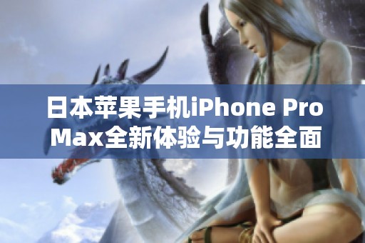 日本苹果手机iPhone Pro Max全新体验与功能全面解析