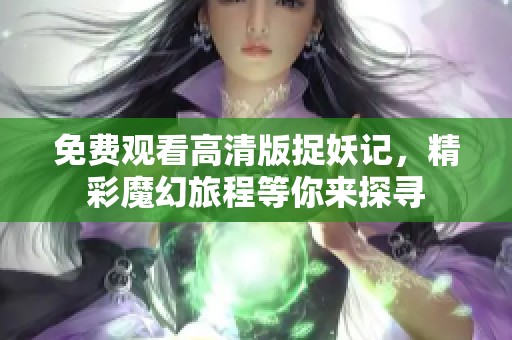 免费观看高清版捉妖记，精彩魔幻旅程等你来探寻