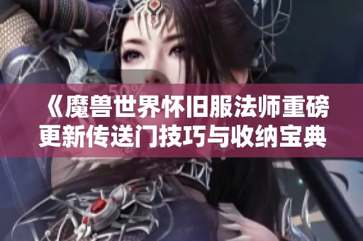 《魔兽世界怀旧服法师重磅更新传送门技巧与收纳宝典》