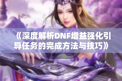 《深度解析DNF增益强化引导任务的完成方法与技巧》