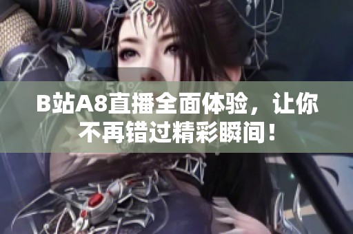 B站A8直播全面体验，让你不再错过精彩瞬间！