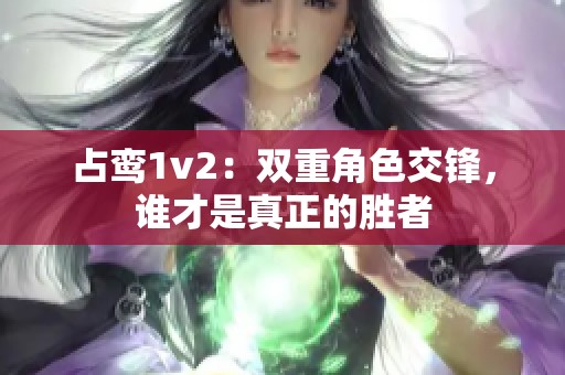 占鸾1v2：双重角色交锋，谁才是真正的胜者