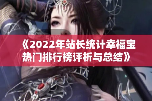 《2022年站长统计幸福宝热门排行榜评析与总结》