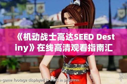 《机动战士高达SEED Destiny》在线高清观看指南汇总