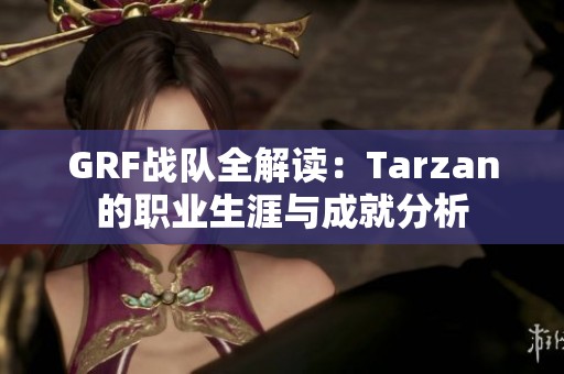 GRF战队全解读：Tarzan的职业生涯与成就分析