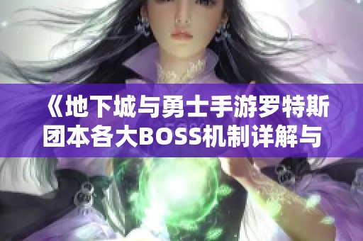 《地下城与勇士手游罗特斯团本各大BOSS机制详解与攻略》