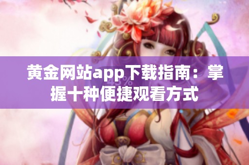 黄金网站app下载指南：掌握十种便捷观看方式