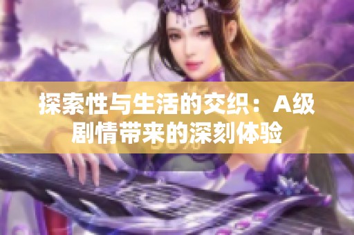 探索性与生活的交织：A级剧情带来的深刻体验