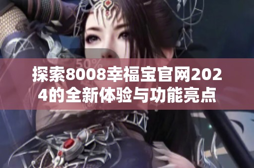 探索8008幸福宝官网2024的全新体验与功能亮点